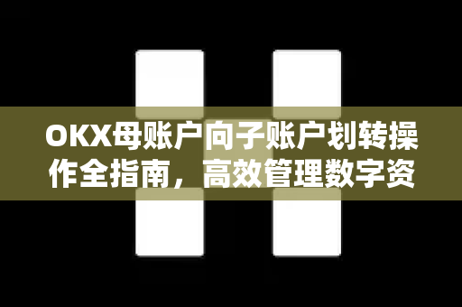 OKX母账户向子账户划转操作全指南,高效管理数字资产的核心技巧-第1张图片-欧易官方注册 - OKX官网下载 | 数字加密货币交易所 OKX母账户向子账户划转操作全指南,高效管理数字资产的核心技巧-第1张图片-欧易官方注册 - OKX官网下载 | 数字加密货币交易所