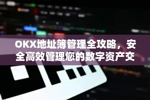 OKX地址簿管理全攻略,安全高效管理您的数字资产交易-第1张图片-欧易官方注册 - OKX官网下载 | 数字加密货币交易所 OKX地址簿管理全攻略,安全高效管理您的数字资产交易-第1张图片-欧易官方注册 - OKX官网下载 | 数字加密货币交易所