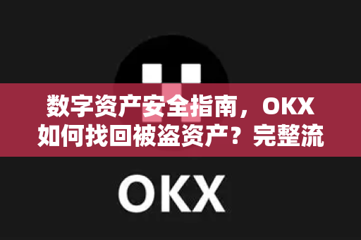 数字资产安全指南，OKX如何找回被盗资产？完整流程与防范策略