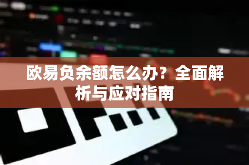 欧易负余额怎么办?全面解析与应对指南-第1张图片-欧易官方注册 - OKX官网下载 | 数字加密货币交易所 欧易负余额怎么办?全面解析与应对指南-第1张图片-欧易官方注册 - OKX官网下载 | 数字加密货币交易所
