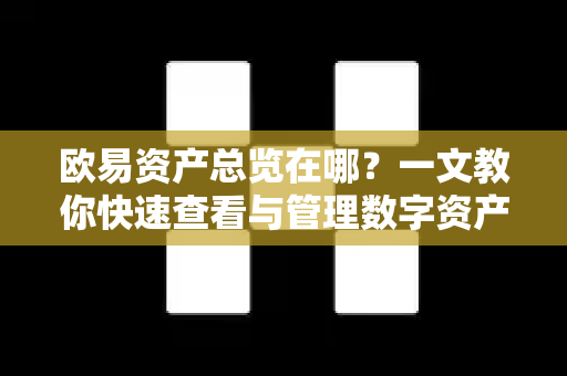 欧易资产总览在哪？一文教你快速查看与管理数字资产