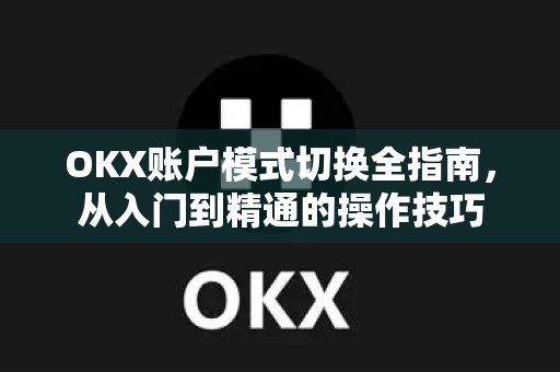 OKX账户模式切换全指南，从入门到精通的操作技巧