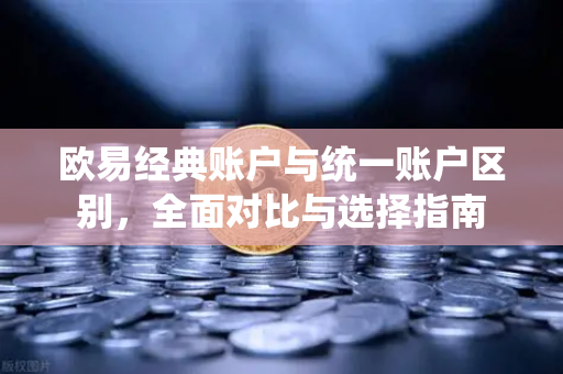 欧易经典账户与统一账户区别,全面对比与选择指南-第1张图片-欧易官方注册 - OKX官网下载 | 数字加密货币交易所 欧易经典账户与统一账户区别,全面对比与选择指南-第1张图片-欧易官方注册 - OKX官网下载 | 数字加密货币交易所