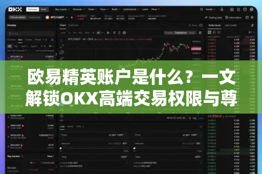 欧易精英账户是什么?一文解锁OKX高端交易权限与尊享权益-第1张图片-欧易官方注册 - OKX官网下载 | 数字加密货币交易所 欧易精英账户是什么?一文解锁OKX高端交易权限与尊享权益-第1张图片-欧易官方注册 - OKX官网下载 | 数字加密货币交易所