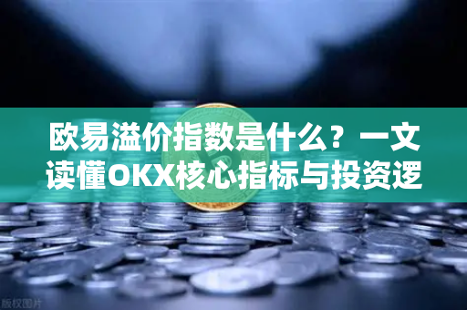 欧易溢价指数是什么?一文读懂OKX核心指标与投资逻辑-第1张图片-欧易官方注册 - OKX官网下载 | 数字加密货币交易所 欧易溢价指数是什么?一文读懂OKX核心指标与投资逻辑-第1张图片-欧易官方注册 - OKX官网下载 | 数字加密货币交易所