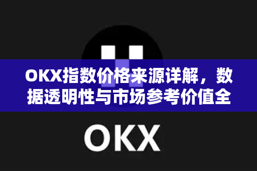 OKX指数价格来源详解,数据透明性与市场参考价值全解析-第1张图片-欧易官方注册 - OKX官网下载 | 数字加密货币交易所 OKX指数价格来源详解,数据透明性与市场参考价值全解析-第1张图片-欧易官方注册 - OKX官网下载 | 数字加密货币交易所
