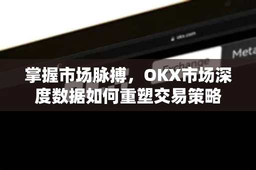 掌握市场脉搏,OKX市场深度数据如何重塑交易策略-第1张图片-欧易官方注册 - OKX官网下载 | 数字加密货币交易所 掌握市场脉搏,OKX市场深度数据如何重塑交易策略-第1张图片-欧易官方注册 - OKX官网下载 | 数字加密货币交易所