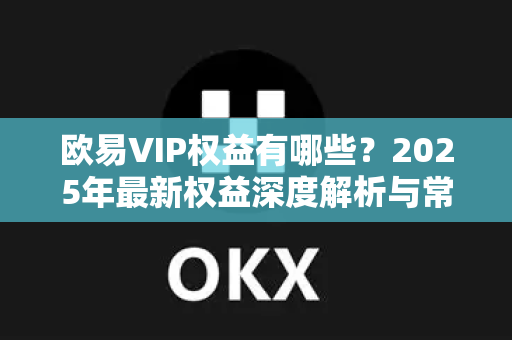 欧易VIP权益有哪些?2025年最新权益深度解析与常见问题解答-第1张图片-欧易官方注册 - OKX官网下载 | 数字加密货币交易所 欧易VIP权益有哪些?2025年最新权益深度解析与常见问题解答-第1张图片-欧易官方注册 - OKX官网下载 | 数字加密货币交易所
