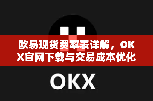 欧易现货费率表详解,OKX官网下载与交易成本优化指南-第1张图片-欧易官方注册 - OKX官网下载 | 数字加密货币交易所 欧易现货费率表详解,OKX官网下载与交易成本优化指南-第1张图片-欧易官方注册 - OKX官网下载 | 数字加密货币交易所