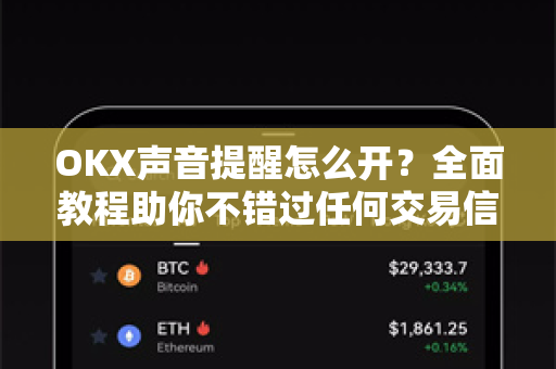 OKX声音提醒怎么开?全面教程助你不错过任何交易信号-第1张图片-欧易官方注册 - OKX官网下载 | 数字加密货币交易所 OKX声音提醒怎么开?全面教程助你不错过任何交易信号-第1张图片-欧易官方注册 - OKX官网下载 | 数字加密货币交易所