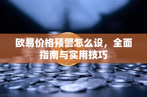 欧易价格预警怎么设,全面指南与实用技巧-第1张图片-欧易官方注册 - OKX官网下载 | 数字加密货币交易所 欧易价格预警怎么设,全面指南与实用技巧-第1张图片-欧易官方注册 - OKX官网下载 | 数字加密货币交易所