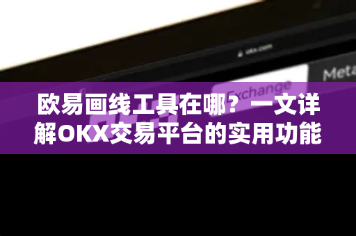 欧易画线工具在哪?一文详解OKX交易平台的实用功能与操作指南-第1张图片-欧易官方注册 - OKX官网下载 | 数字加密货币交易所 欧易画线工具在哪?一文详解OKX交易平台的实用功能与操作指南-第1张图片-欧易官方注册 - OKX官网下载 | 数字加密货币交易所