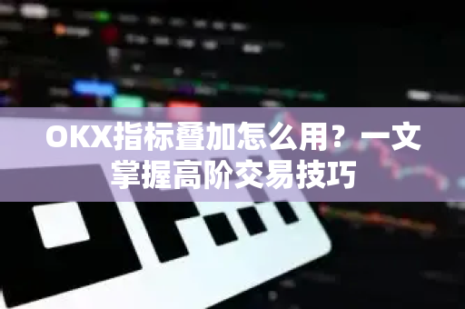 OKX指标叠加怎么用?一文掌握高阶交易技巧-第1张图片-欧易官方注册 - OKX官网下载 | 数字加密货币交易所 OKX指标叠加怎么用?一文掌握高阶交易技巧-第1张图片-欧易官方注册 - OKX官网下载 | 数字加密货币交易所