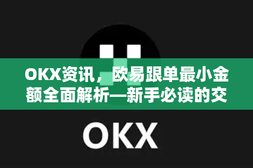 OKX资讯,欧易跟单最小金额全面解析—新手必读的交易门槛与策略指南-第1张图片-欧易官方注册 - OKX官网下载 | 数字加密货币交易所 OKX资讯,欧易跟单最小金额全面解析—新手必读的交易门槛与策略指南-第1张图片-欧易官方注册 - OKX官网下载 | 数字加密货币交易所