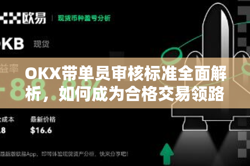 OKX带单员审核标准全面解析,如何成为合格交易领路人?-第1张图片-欧易官方注册 - OKX官网下载 | 数字加密货币交易所 OKX带单员审核标准全面解析,如何成为合格交易领路人?-第1张图片-欧易官方注册 - OKX官网下载 | 数字加密货币交易所