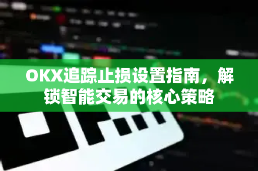OKX追踪止损设置指南,解锁智能交易的核心策略-第1张图片-欧易官方注册 - OKX官网下载 | 数字加密货币交易所 OKX追踪止损设置指南,解锁智能交易的核心策略-第1张图片-欧易官方注册 - OKX官网下载 | 数字加密货币交易所