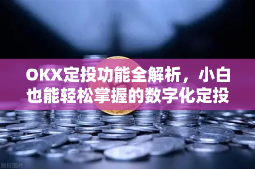OKX定投功能全解析，小白也能轻松掌握的数字化定投策略