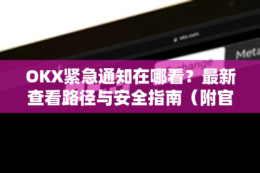 OKX紧急通知在哪看?最新查看路径与安全指南(附官网下载)-第1张图片-欧易官方注册 - OKX官网下载 | 数字加密货币交易所 OKX紧急通知在哪看?最新查看路径与安全指南(附官网下载)-第1张图片-欧易官方注册 - OKX官网下载 | 数字加密货币交易所