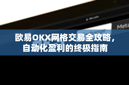 欧易OKX网格交易全攻略，自动化盈利的终极指南