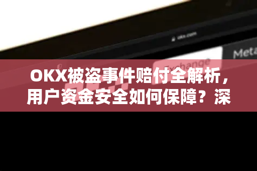 OKX被盗事件赔付全解析,用户资金安全如何保障?深度复盘与常见问题解答-第1张图片-欧易官方注册 - OKX官网下载 | 数字加密货币交易所 OKX被盗事件赔付全解析,用户资金安全如何保障?深度复盘与常见问题解答-第1张图片-欧易官方注册 - OKX官网下载 | 数字加密货币交易所