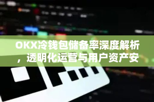 OKX冷钱包储备率深度解析,透明化运营与用户资产安全的基石-第1张图片-欧易官方注册 - OKX官网下载 | 数字加密货币交易所 OKX冷钱包储备率深度解析,透明化运营与用户资产安全的基石-第1张图片-欧易官方注册 - OKX官网下载 | 数字加密货币交易所