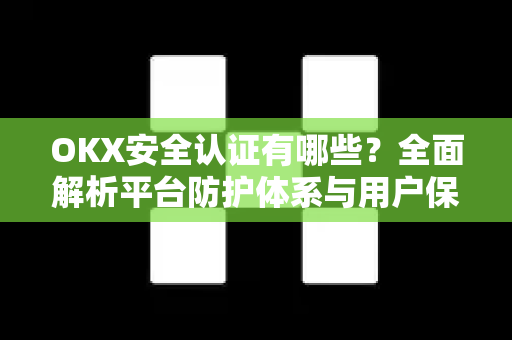 OKX安全认证有哪些?全面解析平台防护体系与用户保障措施-第1张图片-欧易官方注册 - OKX官网下载 | 数字加密货币交易所 OKX安全认证有哪些?全面解析平台防护体系与用户保障措施-第1张图片-欧易官方注册 - OKX官网下载 | 数字加密货币交易所