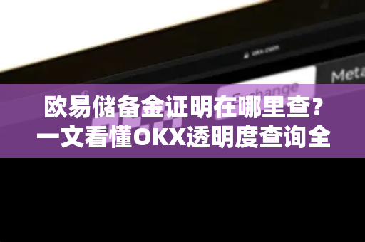 欧易储备金证明在哪里查?一文看懂OKX透明度查询全流程-第1张图片-欧易官方注册 - OKX官网下载 | 数字加密货币交易所 欧易储备金证明在哪里查?一文看懂OKX透明度查询全流程-第1张图片-欧易官方注册 - OKX官网下载 | 数字加密货币交易所