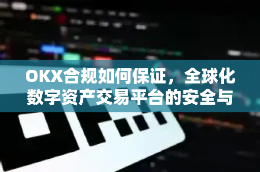 OKX合规如何保证,全球化数字资产交易平台的安全与信任基石-第1张图片-欧易官方注册 - OKX官网下载 | 数字加密货币交易所 OKX合规如何保证,全球化数字资产交易平台的安全与信任基石-第1张图片-欧易官方注册 - OKX官网下载 | 数字加密货币交易所