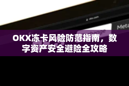 OKX冻卡风险防范指南,数字资产安全避险全攻略-第1张图片-欧易官方注册 - OKX官网下载 | 数字加密货币交易所 OKX冻卡风险防范指南,数字资产安全避险全攻略-第1张图片-欧易官方注册 - OKX官网下载 | 数字加密货币交易所