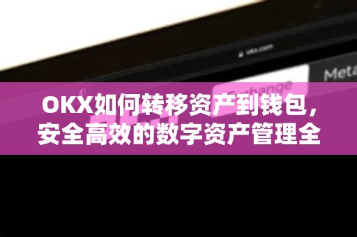OKX如何转移资产到钱包，安全高效的数字资产管理全攻略