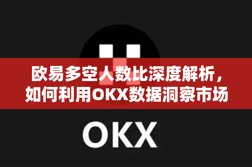 欧易多空人数比深度解析,如何利用OKX数据洞察市场情绪?-第1张图片-欧易官方注册 - OKX官网下载 | 数字加密货币交易所 欧易多空人数比深度解析,如何利用OKX数据洞察市场情绪?-第1张图片-欧易官方注册 - OKX官网下载 | 数字加密货币交易所