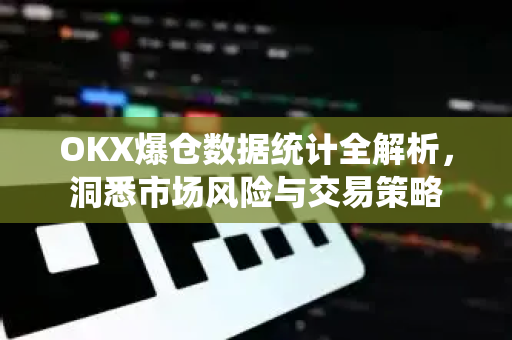 OKX爆仓数据统计全解析,洞悉市场风险与交易策略-第1张图片-欧易官方注册 - OKX官网下载 | 数字加密货币交易所 OKX爆仓数据统计全解析,洞悉市场风险与交易策略-第1张图片-欧易官方注册 - OKX官网下载 | 数字加密货币交易所