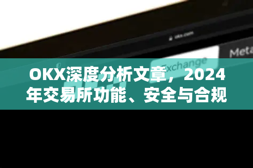 OKX深度分析文章,2024年交易所功能、安全与合规性全面评测-第1张图片-欧易官方注册 - OKX官网下载 | 数字加密货币交易所 OKX深度分析文章,2024年交易所功能、安全与合规性全面评测-第1张图片-欧易官方注册 - OKX官网下载 | 数字加密货币交易所