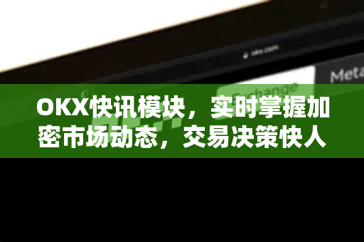 OKX快讯模块,实时掌握加密市场动态,交易决策快人一步-第1张图片-欧易官方注册 - OKX官网下载 | 数字加密货币交易所 OKX快讯模块,实时掌握加密市场动态,交易决策快人一步-第1张图片-欧易官方注册 - OKX官网下载 | 数字加密货币交易所