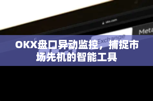 OKX盘口异动监控,捕捉市场先机的智能工具-第1张图片-欧易官方注册 - OKX官网下载 | 数字加密货币交易所 OKX盘口异动监控,捕捉市场先机的智能工具-第1张图片-欧易官方注册 - OKX官网下载 | 数字加密货币交易所