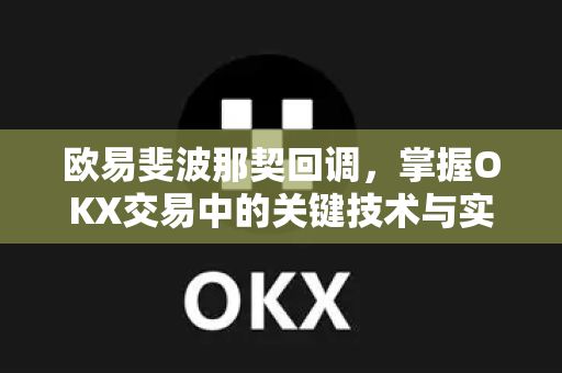 欧易斐波那契回调，掌握OKX交易中的关键技术与实战应用