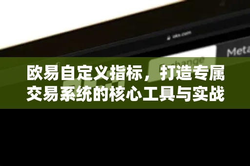 欧易自定义指标，打造专属交易系统的核心工具与实战指南