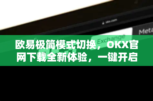 欧易极简模式切换，OKX官网下载全新体验，一键开启高效交易之旅
