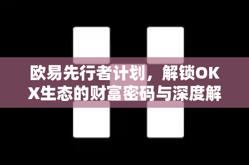 欧易先行者计划，解锁OKX生态的财富密码与深度解析