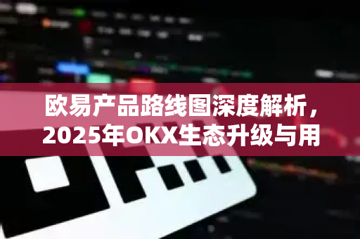 欧易产品路线图深度解析,2025年OKX生态升级与用户机遇-第1张图片-欧易官方注册 - OKX官网下载 | 数字加密货币交易所 欧易产品路线图深度解析,2025年OKX生态升级与用户机遇-第1张图片-欧易官方注册 - OKX官网下载 | 数字加密货币交易所
