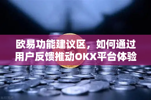欧易功能建议区,如何通过用户反馈推动OKX平台体验升级?-第1张图片-欧易官方注册 - OKX官网下载 | 数字加密货币交易所 欧易功能建议区,如何通过用户反馈推动OKX平台体验升级?-第1张图片-欧易官方注册 - OKX官网下载 | 数字加密货币交易所