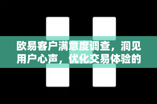 欧易客户满意度调查，洞见用户心声，优化交易体验的全方位指南-第1张图片-欧易官方注册 - OKX官网下载 | 数字加密货币交易所