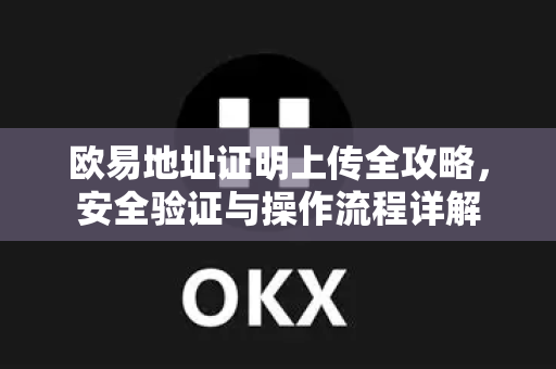 欧易地址证明上传全攻略，安全验证与操作流程详解