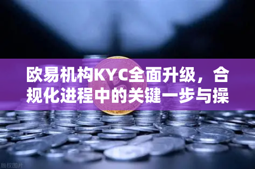 欧易机构KYC全面升级,合规化进程中的关键一步与操作指南-第1张图片-欧易官方注册 - OKX官网下载 | 数字加密货币交易所 欧易机构KYC全面升级,合规化进程中的关键一步与操作指南-第1张图片-欧易官方注册 - OKX官网下载 | 数字加密货币交易所