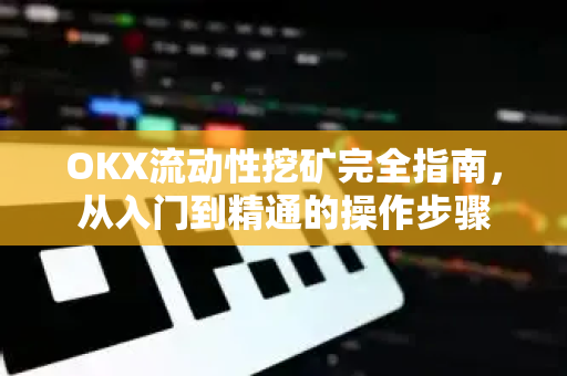 OKX流动性挖矿完全指南，从入门到精通的操作步骤