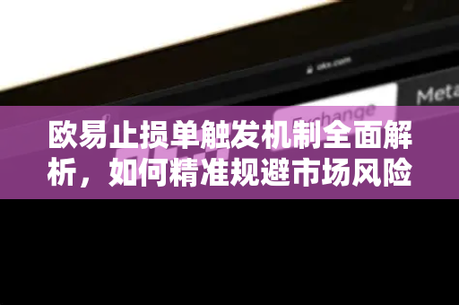 欧易止损单触发机制全面解析,如何精准规避市场风险?-第1张图片-欧易官方注册 - OKX官网下载 | 数字加密货币交易所 欧易止损单触发机制全面解析,如何精准规避市场风险?-第1张图片-欧易官方注册 - OKX官网下载 | 数字加密货币交易所