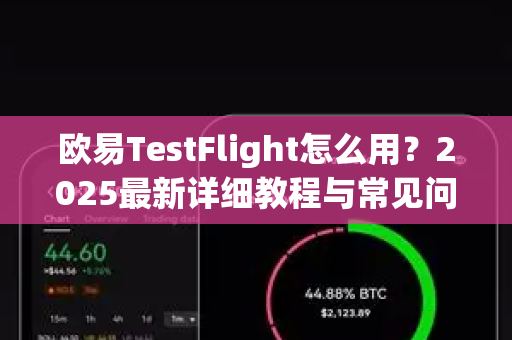 欧易TestFlight怎么用？2025最新详细教程与常见问题解答