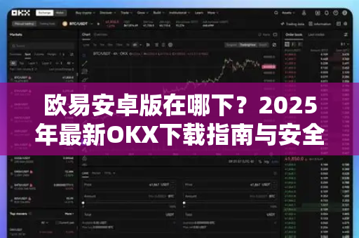 欧易安卓版在哪下?2025年最新OKX下载指南与安全须知-第1张图片-欧易官方注册 - OKX官网下载 | 数字加密货币交易所 欧易安卓版在哪下?2025年最新OKX下载指南与安全须知-第1张图片-欧易官方注册 - OKX官网下载 | 数字加密货币交易所