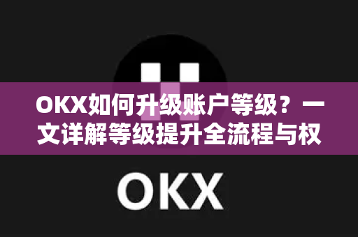 OKX如何升级账户等级?一文详解等级提升全流程与权益-第1张图片-欧易官方注册 - OKX官网下载 | 数字加密货币交易所 OKX如何升级账户等级?一文详解等级提升全流程与权益-第1张图片-欧易官方注册 - OKX官网下载 | 数字加密货币交易所