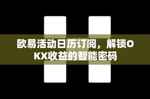 欧易活动日历订阅,解锁OKX收益的智能密码-第1张图片-欧易官方注册 - OKX官网下载 | 数字加密货币交易所 欧易活动日历订阅,解锁OKX收益的智能密码-第1张图片-欧易官方注册 - OKX官网下载 | 数字加密货币交易所